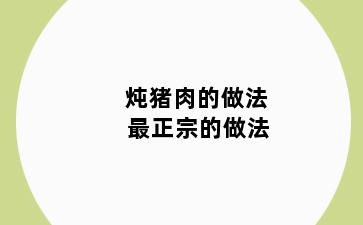 炖猪肉的做法 最正宗的做法